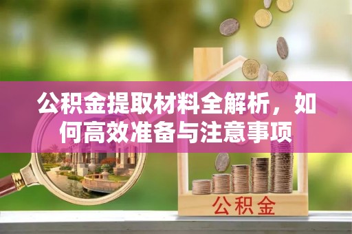 若尔盖公积金提取材料全解析，如何高效准备与注意事项