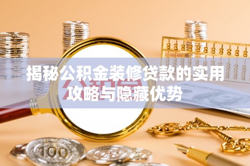 若尔盖揭秘公积金装修贷款的实用攻略与隐藏优势