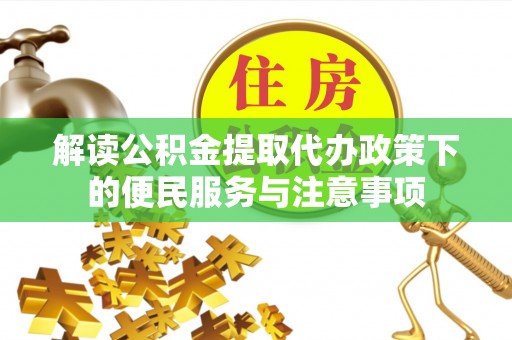 若尔盖解读公积金提取代办政策下的便民服务与注意事项
