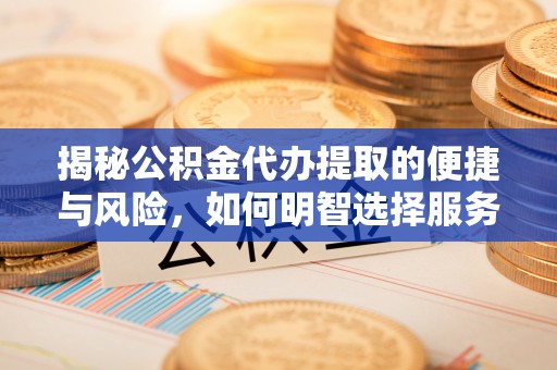 若尔盖揭秘公积金代办提取的便捷与风险，如何明智选择服务？