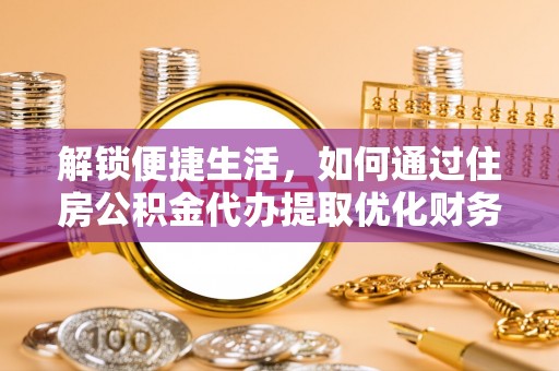 若尔盖解锁便捷生活，如何通过住房公积金代办提取优化财务规划