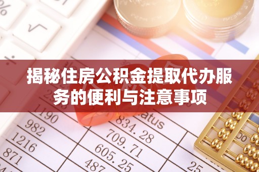 若尔盖揭秘住房公积金提取代办服务的便利与注意事项