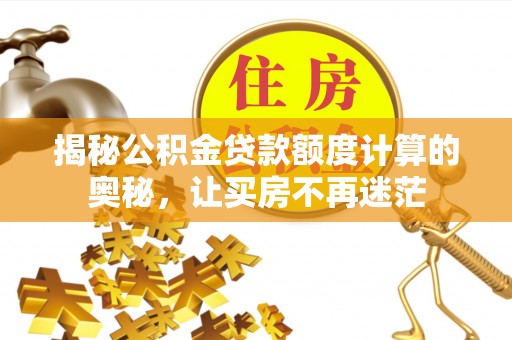 若尔盖揭秘公积金贷款额度计算的奥秘，让买房不再迷茫