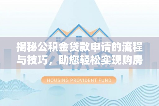 若尔盖揭秘公积金贷款申请的流程与技巧，助您轻松实现购房梦