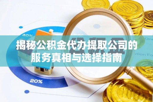 若尔盖揭秘公积金代办提取公司的服务真相与选择指南