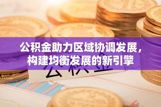 若尔盖公积金助力区域协调发展，构建均衡发展的新引擎