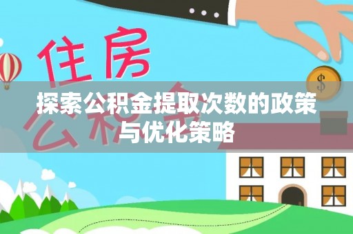 若尔盖探索公积金提取次数的政策与优化策略