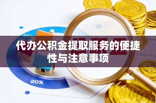 若尔盖代办公积金提取服务的便捷性与注意事项