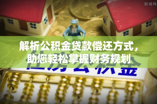 若尔盖解析公积金贷款偿还方式，助您轻松掌握财务规划