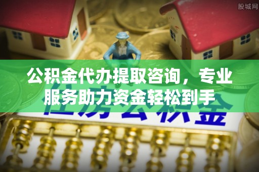 若尔盖公积金代办提取咨询，专业服务助力资金轻松到手