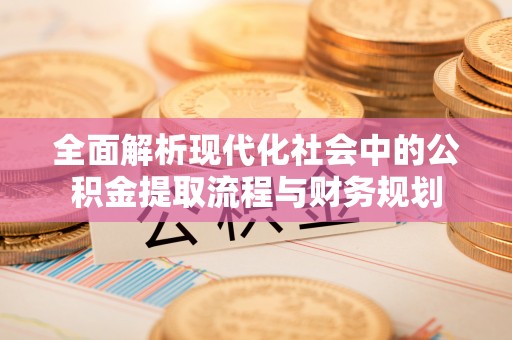 若尔盖全面解析现代化社会中的公积金提取流程与财务规划