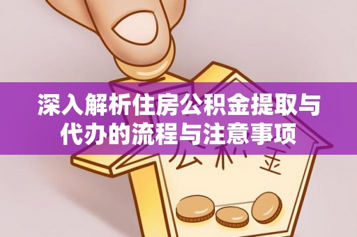 若尔盖深入解析住房公积金提取与代办的流程与注意事项