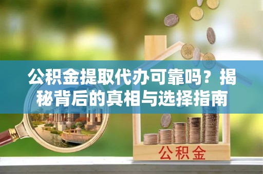 若尔盖公积金提取代办可靠吗？揭秘背后的真相与选择指南