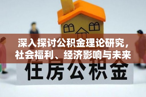 若尔盖深入探讨公积金理论研究，社会福利、经济影响与未来展望