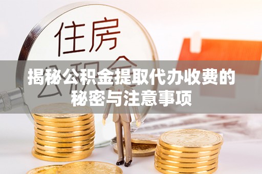 若尔盖揭秘公积金提取代办收费的秘密与注意事项