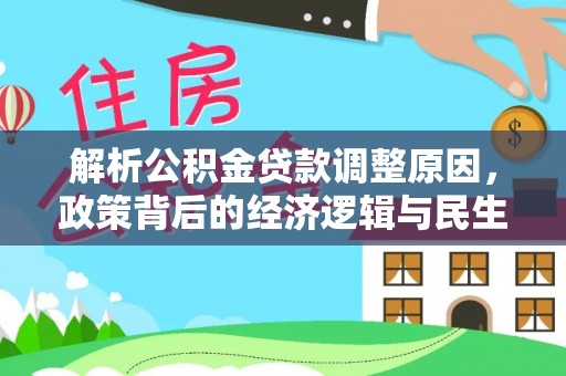 若尔盖解析公积金贷款调整原因，政策背后的经济逻辑与民生影响