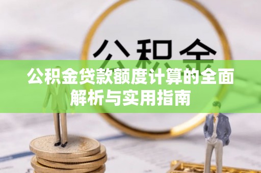 若尔盖公积金贷款额度计算的全面解析与实用指南