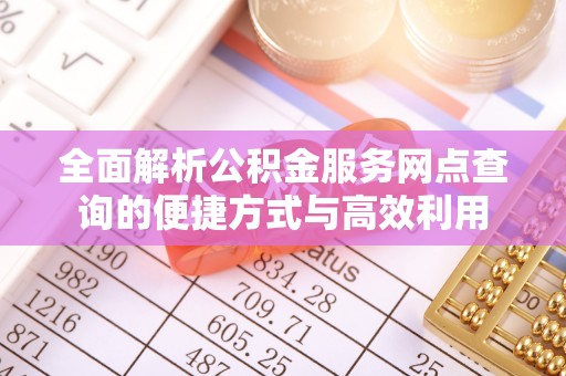 若尔盖全面解析公积金服务网点查询的便捷方式与高效利用