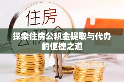 若尔盖探索住房公积金提取与代办的便捷之道