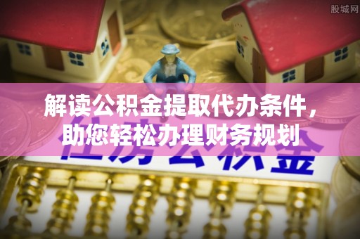若尔盖解读公积金提取代办条件，助您轻松办理财务规划