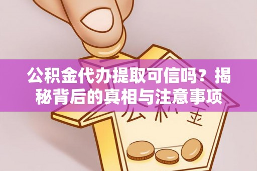 若尔盖公积金代办提取可信吗？揭秘背后的真相与注意事项