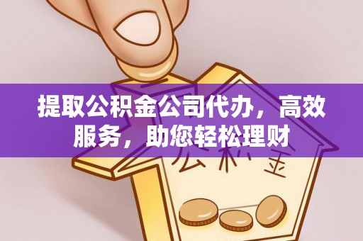 若尔盖提取公积金公司代办，高效服务，助您轻松理财