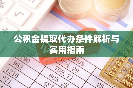 若尔盖公积金提取代办条件解析与实用指南