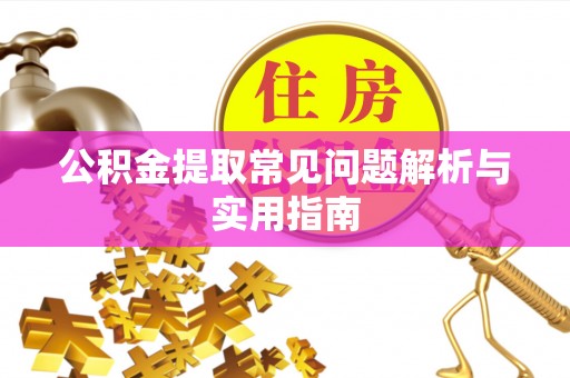 若尔盖公积金提取常见问题解析与实用指南