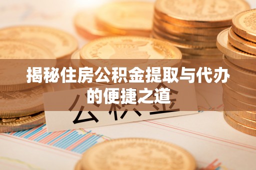 若尔盖揭秘住房公积金提取与代办的便捷之道