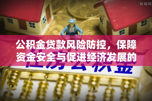 若尔盖公积金贷款风险防控，保障资金安全与促进经济发展的平衡之道
