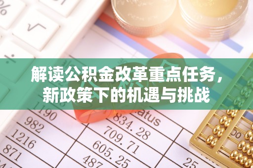 若尔盖解读公积金改革重点任务，新政策下的机遇与挑战