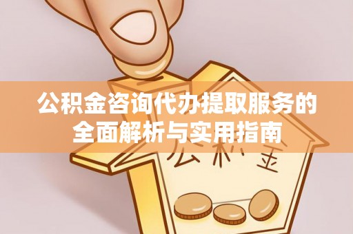 若尔盖公积金咨询代办提取服务的全面解析与实用指南