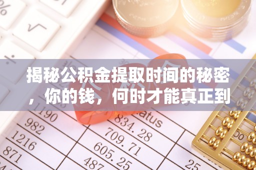若尔盖揭秘公积金提取时间的秘密，你的钱，何时才能真正到手？