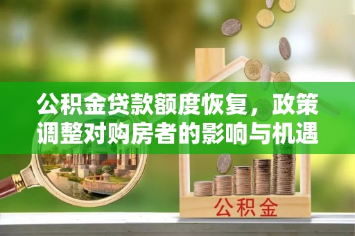 若尔盖公积金贷款额度恢复，政策调整对购房者的影响与机遇