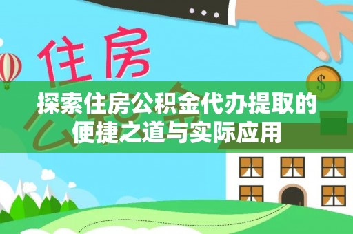 若尔盖探索住房公积金代办提取的便捷之道与实际应用