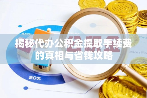 若尔盖揭秘代办公积金提取手续费的真相与省钱攻略