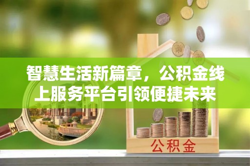 若尔盖智慧生活新篇章，公积金线上服务平台引领便捷未来
