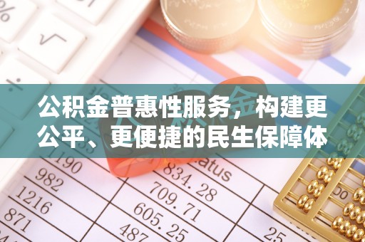 若尔盖公积金普惠性服务，构建更公平、更便捷的民生保障体系