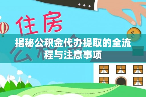 若尔盖揭秘公积金代办提取的全流程与注意事项