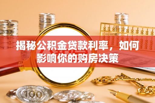 若尔盖揭秘公积金贷款利率，如何影响你的购房决策