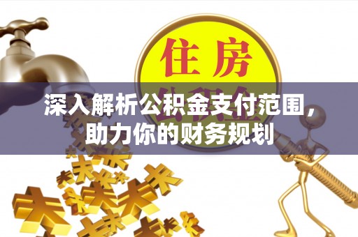 若尔盖深入解析公积金支付范围，助力你的财务规划