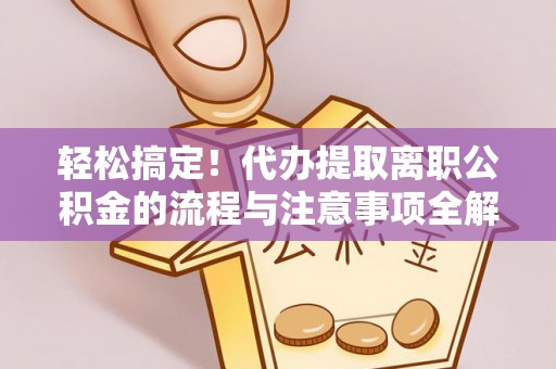 若尔盖轻松搞定！代办提取离职公积金的流程与注意事项全解析