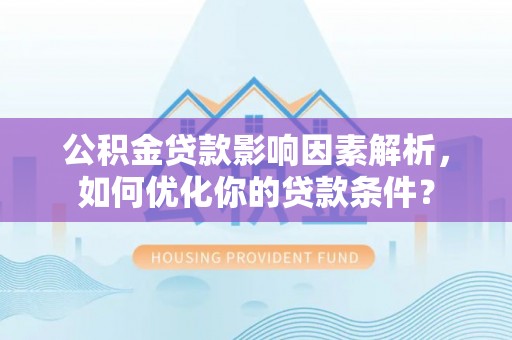若尔盖公积金贷款影响因素解析，如何优化你的贷款条件？