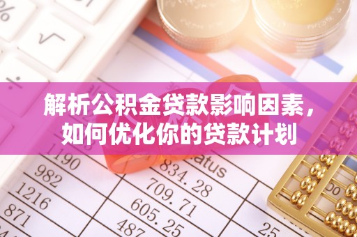 若尔盖解析公积金贷款影响因素，如何优化你的贷款计划