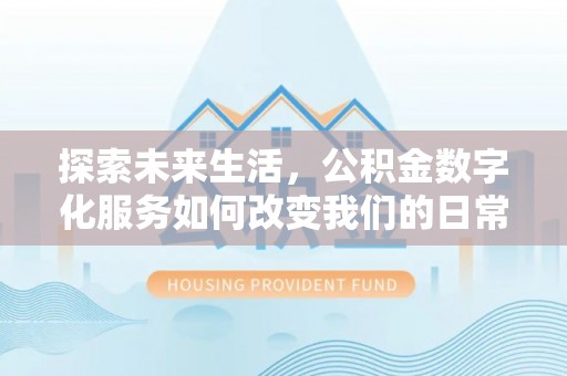 若尔盖探索未来生活，公积金数字化服务如何改变我们的日常