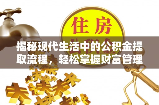 若尔盖揭秘现代生活中的公积金提取流程，轻松掌握财富管理新技能