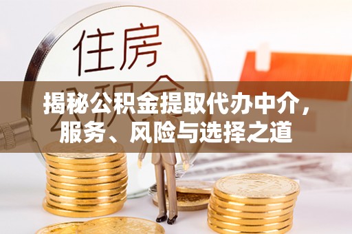 若尔盖揭秘公积金提取代办中介，服务、风险与选择之道