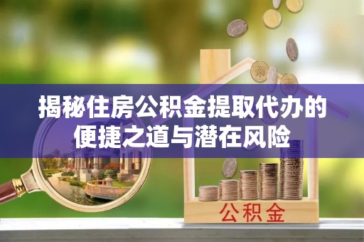 若尔盖揭秘住房公积金提取代办的便捷之道与潜在风险