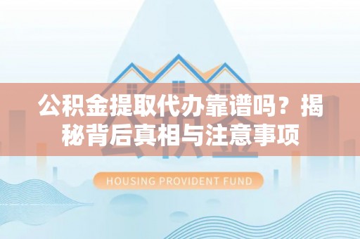 若尔盖公积金提取代办靠谱吗？揭秘背后真相与注意事项