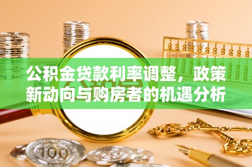若尔盖公积金贷款利率调整，政策新动向与购房者的机遇分析